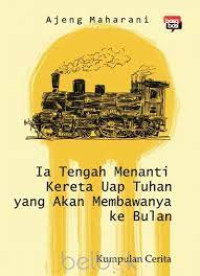 Ia Tetap Menanti Kereta Uap Tuhan Yang Akan Membawanya Ke Bulan: Kumpulan Cerita